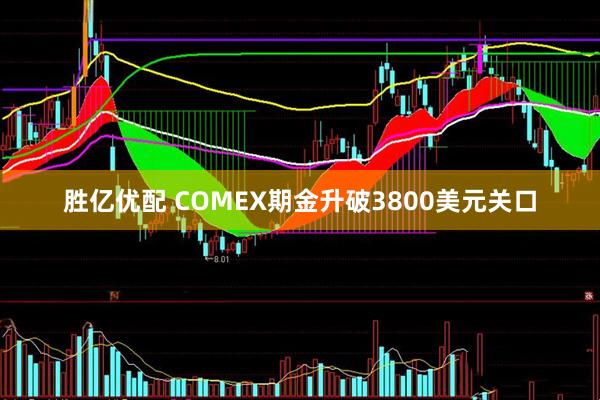 胜亿优配 COMEX期金升破3800美元关口