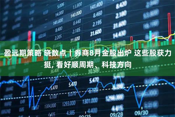 盈远期策略 晓数点丨券商8月金股出炉 这些股获力挺, 看好顺周期、科技方向