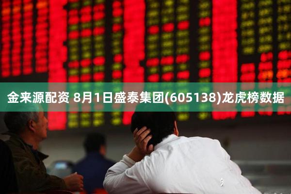 金来源配资 8月1日盛泰集团(605138)龙虎榜数据