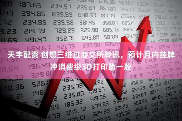 天宇配资 创想三维过港交所聆讯，预计月内挂牌冲消费级3D打印第一股