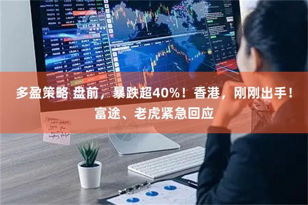 多盈策略 盘前，暴跌超40%！香港，刚刚出手！富途、老虎紧急回应